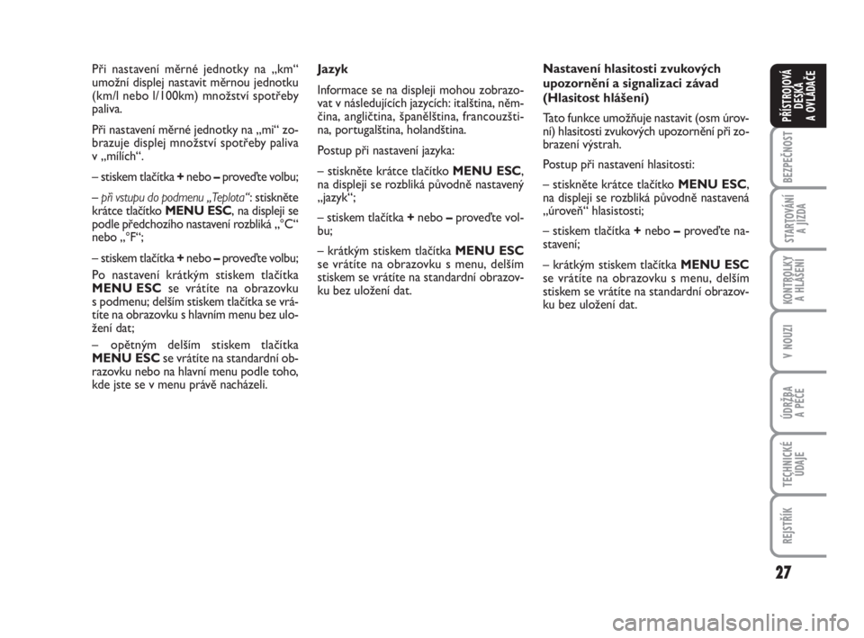 FIAT FIORINO 2012  Návod k použití a údržbě (in Czech) 27
KONTROLKY 
A HLÁŠENÍ
V NOUZI
ÚDRŽBA 
A PÉČE
TECHNICKÉ
ÚDAJE
REJSTŘÍK
BEZPEČNOST
STARTOVÁNÍ 
A JÍZDA
PŘÍSTROJOVÁ
DESKA 
A OVLÁDAČE
Jazyk
Informace se na displeji mohou zobrazo-
v