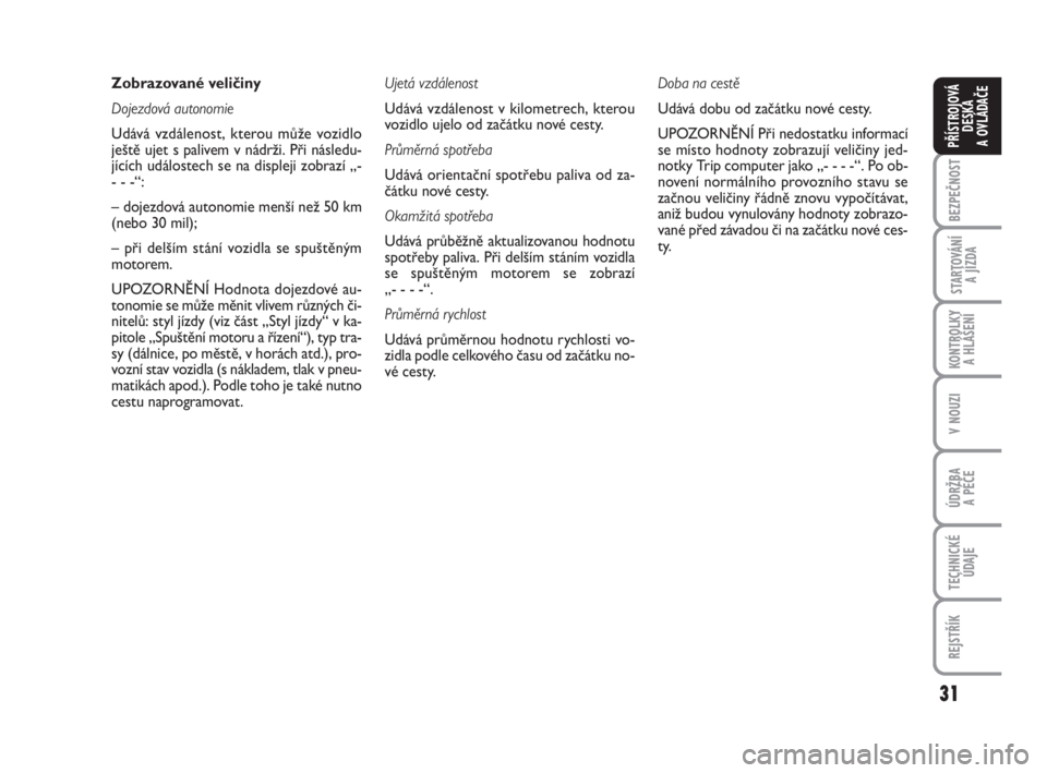 FIAT FIORINO 2010  Návod k použití a údržbě (in Czech) 31
KONTROLKY 
A HLÁŠENÍ
V NOUZI
ÚDRŽBA 
A PÉČE
TECHNICKÉ
ÚDAJE
REJSTŘÍK
BEZPEČNOST
STARTOVÁNÍ 
A JÍZDA
PŘÍSTROJOVÁ
DESKA 
A OVLÁDAČE
Zobrazované veličiny
Dojezdová autonomie
Ud�