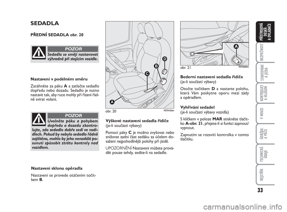 FIAT FIORINO 2012  Návod k použití a údržbě (in Czech) 33
KONTROLKY 
A HLÁŠENÍ
V NOUZI
ÚDRŽBA 
A PÉČE
TECHNICKÉ
ÚDAJE
REJSTŘÍK
BEZPEČNOST
STARTOVÁNÍ 
A JÍZDA
PŘÍSTROJOVÁ
DESKA 
A OVLÁDAČE
obr. 20F0T0153m
SEDADLA
PŘEDNÍ SEDADLA obr. 2