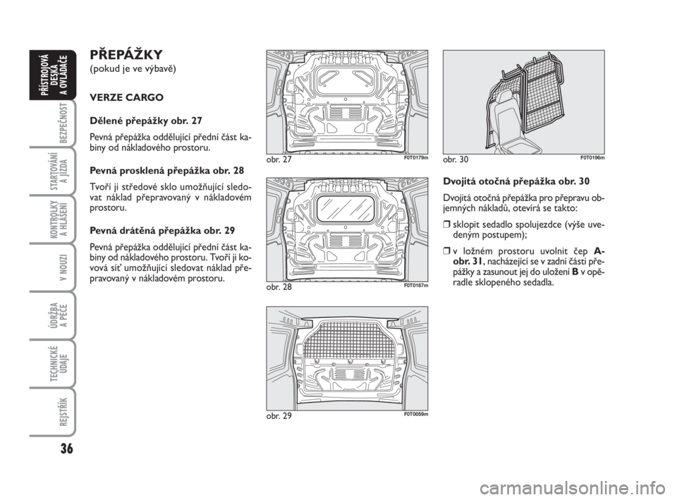 FIAT FIORINO 2012  Návod k použití a údržbě (in Czech) 36
KONTROLKY 
A HLÁŠENÍ
V NOUZI
ÚDRŽBA 
A PÉČE
TECHNICKÉ
ÚDAJE
REJSTŘÍK
BEZPEČNOST
STARTOVÁNÍ 
A JÍZDA
PŘÍSTROJOVÁ
DESKA 
A OVLÁDAČE
PŘEPÁŽKY 
(pokud je ve výbavě)
VERZE CARGO