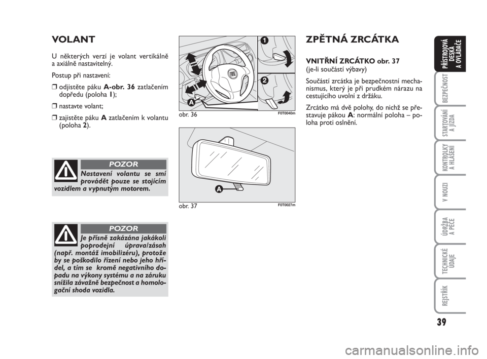 FIAT FIORINO 2012  Návod k použití a údržbě (in Czech) 39
KONTROLKY 
A HLÁŠENÍ
V NOUZI
ÚDRŽBA 
A PÉČE
TECHNICKÉ
ÚDAJE
REJSTŘÍK
BEZPEČNOST
STARTOVÁNÍ 
A JÍZDA
PŘÍSTROJOVÁ
DESKA 
A OVLÁDAČE
Nastavení volantu se smí
provádět pouze se 