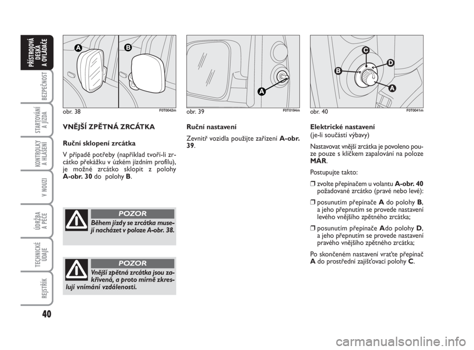 FIAT FIORINO 2012  Návod k použití a údržbě (in Czech) 40
KONTROLKY 
A HLÁŠENÍ
V NOUZI
ÚDRŽBA 
A PÉČE
TECHNICKÉ
ÚDAJE
REJSTŘÍK
BEZPEČNOST
STARTOVÁNÍ 
A JÍZDA
PŘÍSTROJOVÁ
DESKA 
A OVLÁDAČE
obr. 38F0T0042m
Během jízdy se zrcátka muse-