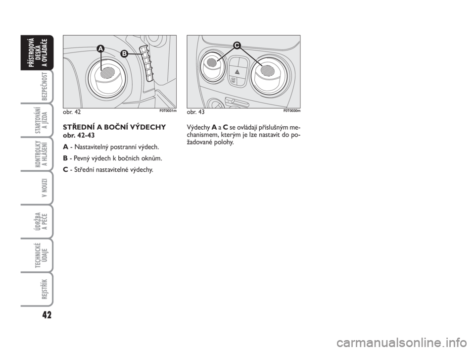 FIAT FIORINO 2012  Návod k použití a údržbě (in Czech) 42
KONTROLKY 
A HLÁŠENÍ
V NOUZI
ÚDRŽBA 
A PÉČE
TECHNICKÉ
ÚDAJE
REJSTŘÍK
BEZPEČNOST
STARTOVÁNÍ 
A JÍZDA
PŘÍSTROJOVÁ
DESKA 
A OVLÁDAČE
obr. 43F0T0030mobr. 42F0T0031m
Výdechy Aa Cse 