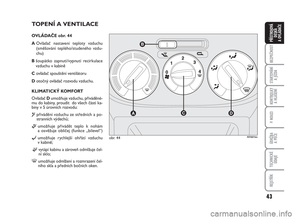 FIAT FIORINO 2012  Návod k použití a údržbě (in Czech) 43
KONTROLKY 
A HLÁŠENÍ
V NOUZI
ÚDRŽBA 
A PÉČE
TECHNICKÉ
ÚDAJE
REJSTŘÍK
BEZPEČNOST
STARTOVÁNÍ 
A JÍZDA
PŘÍSTROJOVÁ
DESKA 
A OVLÁDAČE
TOPENÍ A VENTILACE
OVLÁDAČE obr. 44
AOvláda
