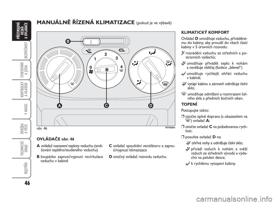FIAT FIORINO 2012  Návod k použití a údržbě (in Czech) 46
KONTROLKY 
A HLÁŠENÍ
V NOUZI
ÚDRŽBA 
A PÉČE
TECHNICKÉ
ÚDAJE
REJSTŘÍK
BEZPEČNOST
STARTOVÁNÍ 
A JÍZDA
PŘÍSTROJOVÁ
DESKA 
A OVLÁDAČE
MANUÁLNĚ ŘÍZENÁ KLIMATIZACE (pokud je ve v