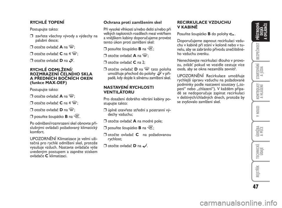 FIAT FIORINO 2012  Návod k použití a údržbě (in Czech) 47
KONTROLKY 
A HLÁŠENÍ
V NOUZI
ÚDRŽBA 
A PÉČE
TECHNICKÉ
ÚDAJE
REJSTŘÍK
BEZPEČNOST
STARTOVÁNÍ 
A JÍZDA
PŘÍSTROJOVÁ
DESKA 
A OVLÁDAČE
RYCHLÉ TOPENÍ
Postupujte takto:
❒zavřete v