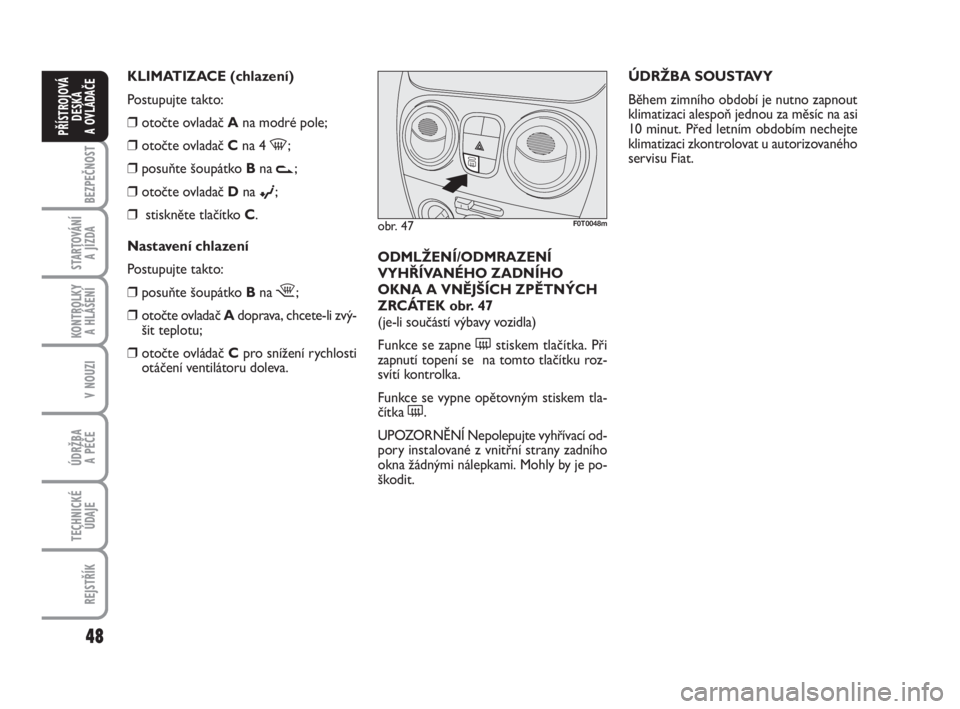 FIAT FIORINO 2012  Návod k použití a údržbě (in Czech) 48
KONTROLKY 
A HLÁŠENÍ
V NOUZI
ÚDRŽBA 
A PÉČE
TECHNICKÉ
ÚDAJE
REJSTŘÍK
BEZPEČNOST
STARTOVÁNÍ 
A JÍZDA
PŘÍSTROJOVÁ
DESKA 
A OVLÁDAČE
ÚDRŽBA SOUSTAVY
Během zimního období je nu