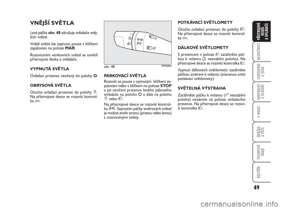 FIAT FIORINO 2012  Návod k použití a údržbě (in Czech) 49
KONTROLKY 
A HLÁŠENÍ
V NOUZI
ÚDRŽBA 
A PÉČE
TECHNICKÉ
ÚDAJE
REJSTŘÍK
BEZPEČNOST
STARTOVÁNÍ 
A JÍZDA
PŘÍSTROJOVÁ
DESKA 
A OVLÁDAČE
VNĚJŠÍ SVĚTLA
Levá páčka obr. 48sdružuj