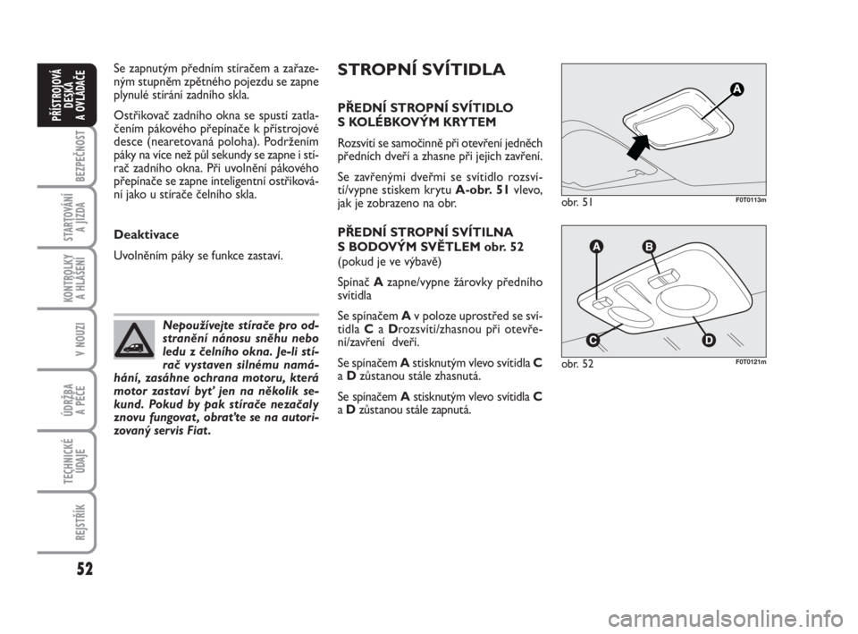 FIAT FIORINO 2012  Návod k použití a údržbě (in Czech) 52
KONTROLKY 
A HLÁŠENÍ
V NOUZI
ÚDRŽBA 
A PÉČE
TECHNICKÉ
ÚDAJE
REJSTŘÍK
BEZPEČNOST
STARTOVÁNÍ 
A JÍZDA
PŘÍSTROJOVÁ
DESKA 
A OVLÁDAČE
STROPNÍ SVÍTIDLA
PŘEDNÍ STROPNÍ SVÍTIDLO
