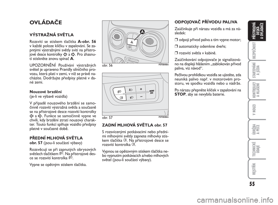 FIAT FIORINO 2012  Návod k použití a údržbě (in Czech) 55
KONTROLKY 
A HLÁŠENÍ
V NOUZI
ÚDRŽBA 
A PÉČE
TECHNICKÉ
ÚDAJE
REJSTŘÍK
BEZPEČNOST
STARTOVÁNÍ 
A JÍZDA
PŘÍSTROJOVÁ
DESKA 
A OVLÁDAČE
OVLÁDAČE
VÝSTRAŽNÁ SVĚTLA
Rozsvítí se s