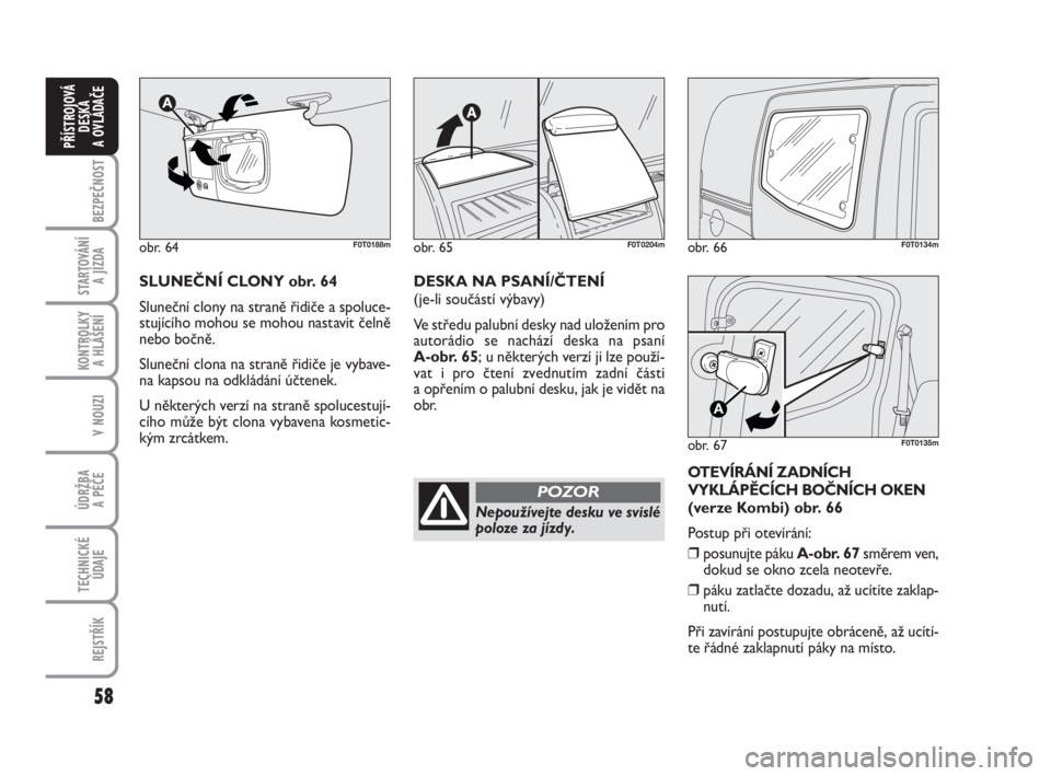 FIAT FIORINO 2012  Návod k použití a údržbě (in Czech) 58
KONTROLKY 
A HLÁŠENÍ
V NOUZI
ÚDRŽBA 
A PÉČE
TECHNICKÉ
ÚDAJE
REJSTŘÍK
BEZPEČNOST
STARTOVÁNÍ 
A JÍZDA
PŘÍSTROJOVÁ
DESKA 
A OVLÁDAČE
obr. 66F0T0134m
obr. 67
A
F0T0135m
SLUNEČNÍ C
