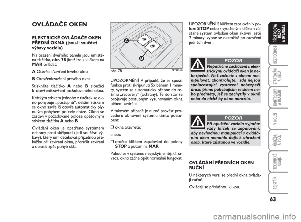 FIAT FIORINO 2011  Návod k použití a údržbě (in Czech) 63
KONTROLKY 
A HLÁŠENÍ
V NOUZI
ÚDRŽBA 
A PÉČE
TECHNICKÉ
ÚDAJE
REJSTŘÍK
BEZPEČNOST
STARTOVÁNÍ 
A JÍZDA
PŘÍSTROJOVÁ
DESKA 
A OVLÁDAČE
OVLÁDAČE OKEN
ELEKTRICKÉ OVLÁDAČE OKEN
PŘ