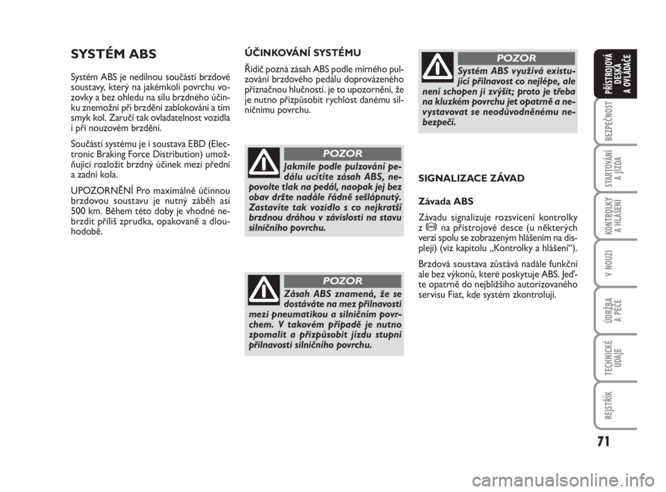 FIAT FIORINO 2014  Návod k použití a údržbě (in Czech) 71
KONTROLKY 
A HLÁŠENÍ
V NOUZI
ÚDRŽBA 
A PÉČE
TECHNICKÉ
ÚDAJE
REJSTŘÍK
BEZPEČNOST
STARTOVÁNÍ 
A JÍZDA
PŘÍSTROJOVÁ
DESKA 
A OVLÁDAČE
SYSTÉM ABS
Systém ABS je nedílnou součást�