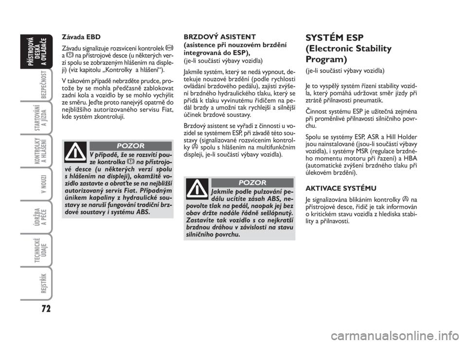 FIAT FIORINO 2014  Návod k použití a údržbě (in Czech) 72
KONTROLKY 
A HLÁŠENÍ
V NOUZI
ÚDRŽBA 
A PÉČE
TECHNICKÉ
ÚDAJE
REJSTŘÍK
BEZPEČNOST
STARTOVÁNÍ 
A JÍZDA
PŘÍSTROJOVÁ
DESKA 
A OVLÁDAČE
Závada EBD
Závadu signalizuje rozsvícení ko