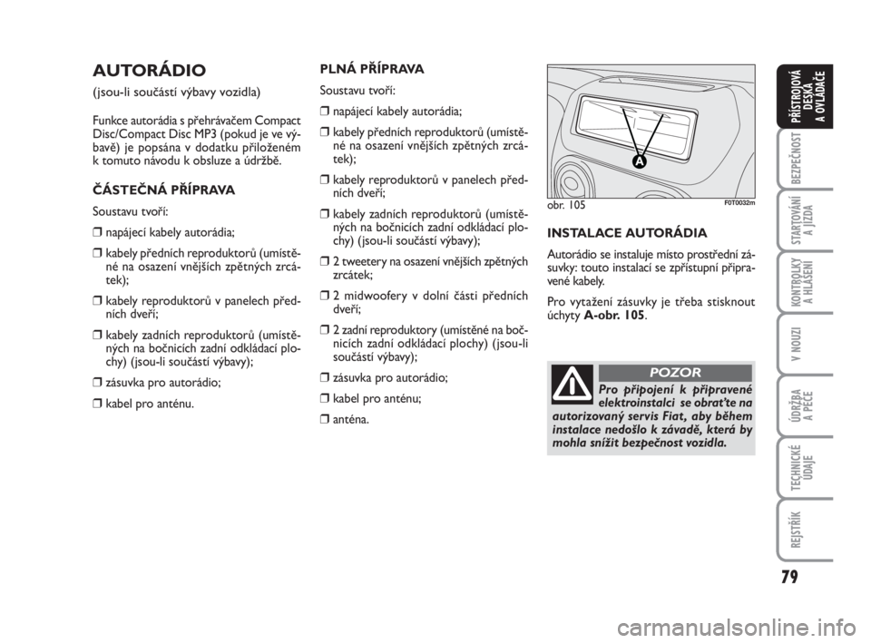 FIAT FIORINO 2012  Návod k použití a údržbě (in Czech) 79
KONTROLKY 
A HLÁŠENÍ
V NOUZI
ÚDRŽBA 
A PÉČE
TECHNICKÉ
ÚDAJE
REJSTŘÍK
BEZPEČNOST
STARTOVÁNÍ 
A JÍZDA
PŘÍSTROJOVÁ
DESKA 
A OVLÁDAČE
AUTORÁDIO 
(jsou-li součástí výbavy vozidl