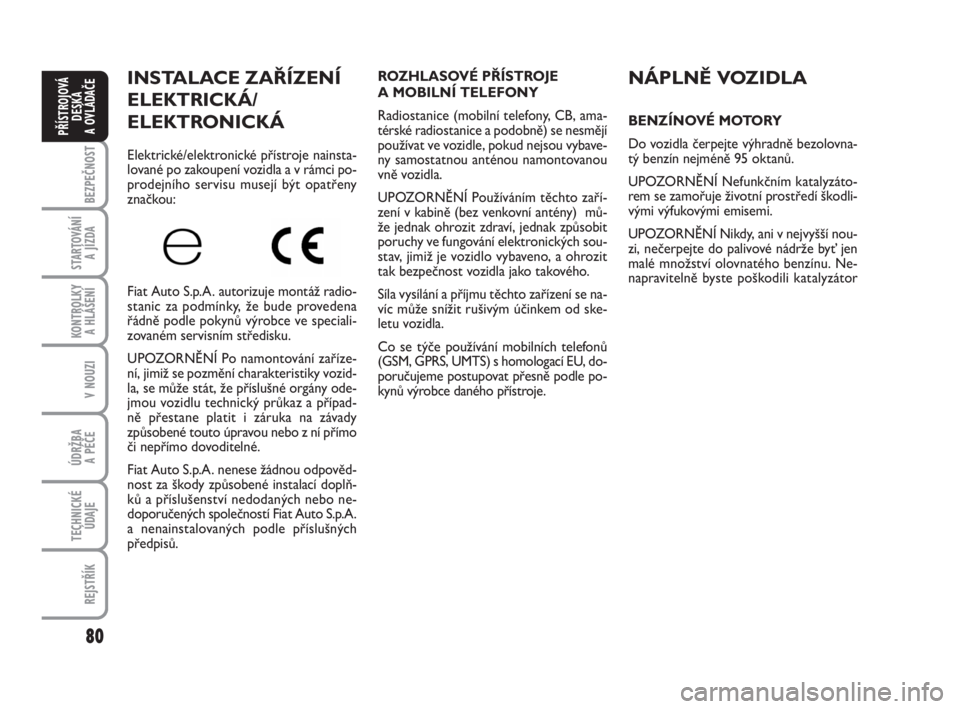 FIAT FIORINO 2012  Návod k použití a údržbě (in Czech) 80
KONTROLKY 
A HLÁŠENÍ
V NOUZI
ÚDRŽBA 
A PÉČE
TECHNICKÉ
ÚDAJE
REJSTŘÍK
BEZPEČNOST
STARTOVÁNÍ 
A JÍZDA
PŘÍSTROJOVÁ
DESKA 
A OVLÁDAČE
INSTALACE ZAŘÍZENÍ
ELEKTRICKÁ/
ELEKTRONICK�