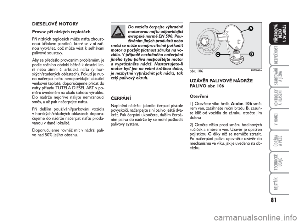 FIAT FIORINO 2010  Návod k použití a údržbě (in Czech) 81
KONTROLKY 
A HLÁŠENÍ
V NOUZI
ÚDRŽBA 
A PÉČE
TECHNICKÉ
ÚDAJE
REJSTŘÍK
BEZPEČNOST
STARTOVÁNÍ 
A JÍZDA
PŘÍSTROJOVÁ
DESKA 
A OVLÁDAČE
DIESELOVÉ MOTORY
Provoz při nízkých teplot�