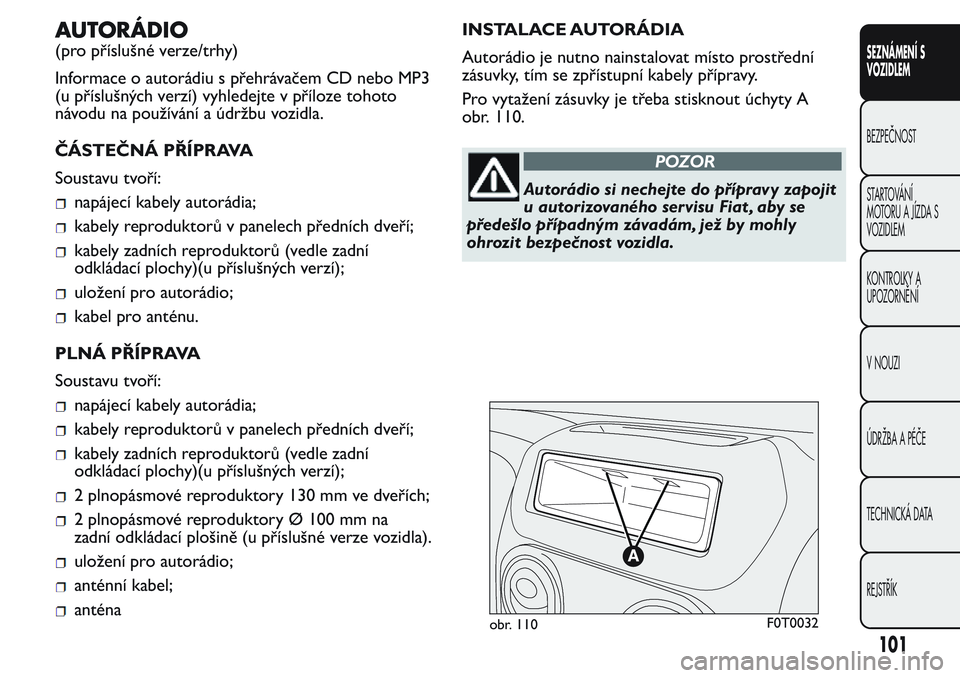 FIAT FIORINO 2017  Návod k použití a údržbě (in Czech) AUTORÁDIO
(pro příslušné verze/trhy)
Informace o autorádiu s přehrávačem CD nebo MP3
(u příslušných verzí) vyhledejte v příloze tohoto
návodu na používání a údržbu vozidla.
ČÁ