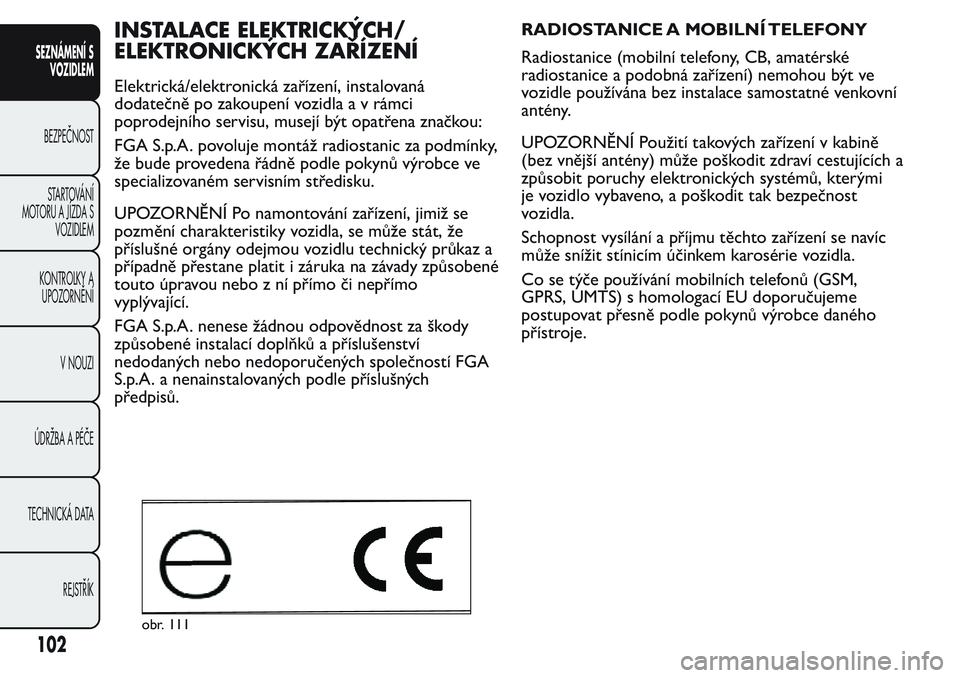 FIAT FIORINO 2017  Návod k použití a údržbě (in Czech) INSTALACE ELEKTRICKÝCH/
ELEKTRONICKÝCH ZAŘÍZENÍ
Elektrická/elektronická zařízení, instalovaná
dodatečně po zakoupení vozidla a v rámci
poprodejního servisu, musejí být opatřena zna