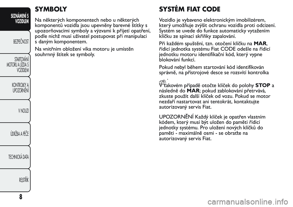 FIAT FIORINO 2017  Návod k použití a údržbě (in Czech) SYMBOLY
Na některých komponentech nebo u některých
komponentů vozidla jsou upevněny barevné štítky s
upozorňovacími symboly a výzvami k přijetí opatření,
podle nichž musí uživatel p
