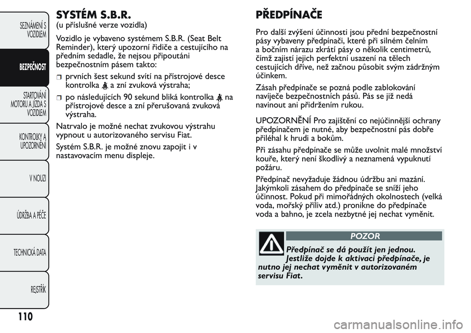 FIAT FIORINO 2017 Návod k použití a údržbě (in Czech) SYSTÉM S.B.R.
(u příslušné verze vozidla)
Vozidlo je vybaveno systémem S.B.R. (Seat Belt
Reminder), který upozorní řidiče a cestujícího na
předním sedadle, že nejsou připoutáni
bezpe FIAT FIORINO 2017 Návod k použití a údržbě (in Czech) SYSTÉM S.B.R.
(u příslušné verze vozidla)
Vozidlo je vybaveno systémem S.B.R. (Seat Belt
Reminder), který upozorní řidiče a cestujícího na
předním sedadle, že nejsou připoutáni
bezpe