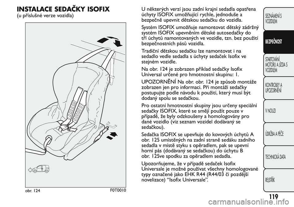 FIAT FIORINO 2017  Návod k použití a údržbě (in Czech) INSTALACE SEDAČKY ISOFIX
(u příslušné verze vozidla)U některých verzí jsou zadní krajní sedadla opatřena
úchyty ISOFIX umožňující rychle, jednoduše a
bezpečně upevnit dětskou seda�