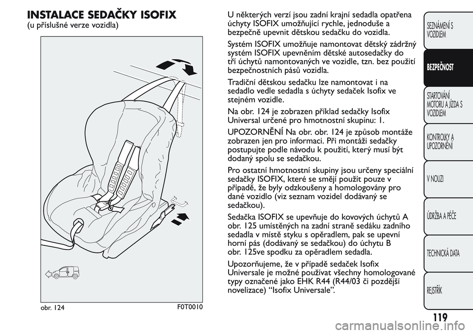 FIAT FIORINO 2017  Návod k použití a údržbě (in Czech) INSTALACE SEDAČKY ISOFIX
(u příslušné verze vozidla)U některých verzí jsou zadní krajní sedadla opatřena
úchyty ISOFIX umožňující rychle, jednoduše a
bezpečně upevnit dětskou seda
