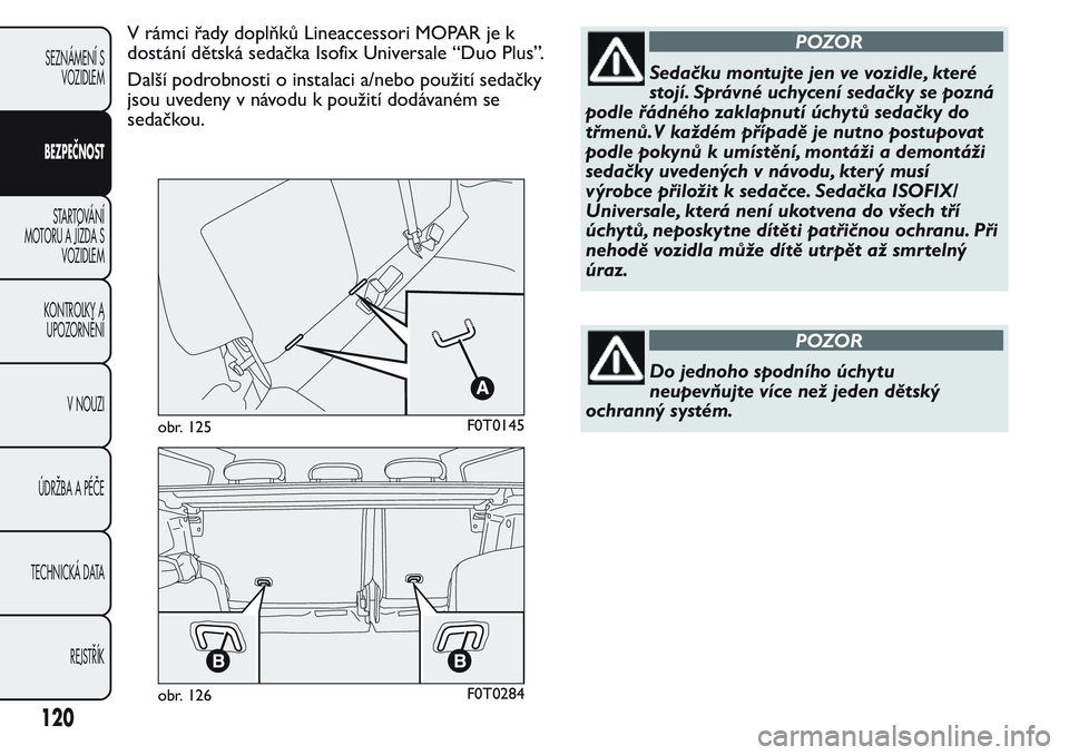 FIAT FIORINO 2017  Návod k použití a údržbě (in Czech) V rámci řady doplňků Lineaccessori MOPAR je k
dostání dětská sedačka Isofix Universale “Duo Plus”.
Další podrobnosti o instalaci a/nebo použití sedačky
jsou uvedeny v návodu k použ