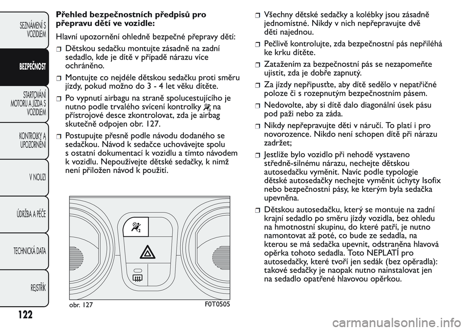 FIAT FIORINO 2017  Návod k použití a údržbě (in Czech) Přehled bezpečnostních předpisů pro
přepravu dětí ve vozidle:
Hlavní upozornění ohledně bezpečné přepravy dětí:
Dětskou sedačku montujte zásadně na zadní
sedadlo, kde je dítě v