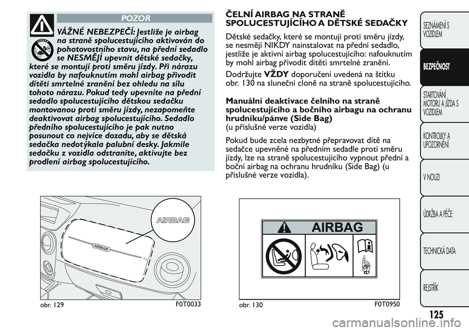 FIAT FIORINO 2017  Návod k použití a údržbě (in Czech) POZOR
VÁŽNÉ NEBEZPEČÍ: Jestliže je airbag
na straně spolucestujícího aktivován do
pohotovostního stavu, na přední sedadlo
se NESMĚJÍ upevnit dětské sedačky,
které se montují proti 