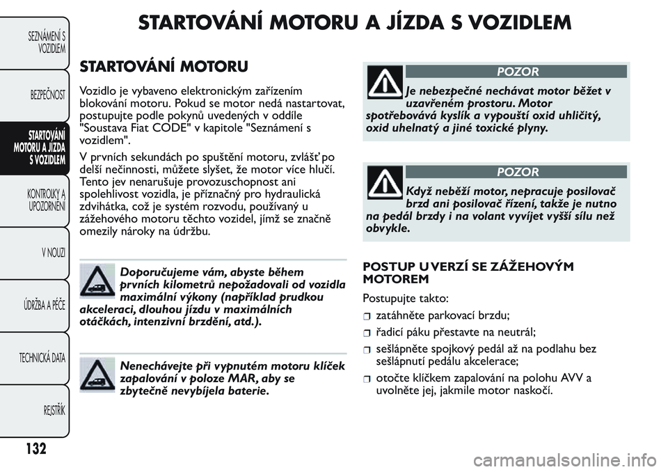FIAT FIORINO 2017 Návod k použití a údržbě (in Czech) STARTOVÁNÍ MOTORU A JÍZDA S VOZIDLEM
STARTOVÁNÍ MOTORU
Vozidlo je vybaveno elektronickým zařízením
blokování motoru. Pokud se motor nedá nastartovat,
postupujte podle pokynů uvedených v FIAT FIORINO 2017 Návod k použití a údržbě (in Czech) STARTOVÁNÍ MOTORU A JÍZDA S VOZIDLEM
STARTOVÁNÍ MOTORU
Vozidlo je vybaveno elektronickým zařízením
blokování motoru. Pokud se motor nedá nastartovat,
postupujte podle pokynů uvedených v