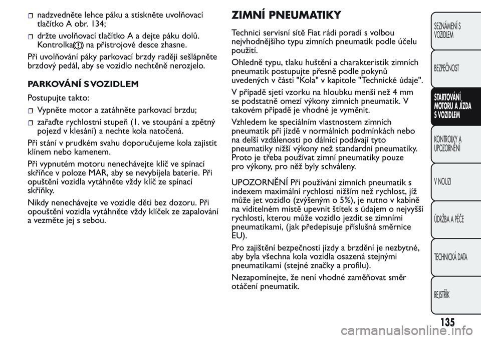 FIAT FIORINO 2017 Návod k použití a údržbě (in Czech) nadzvedněte lehce páku a stiskněte uvolňovací
tlačítko A obr. 134;
držte uvolňovací tlačítko A a dejte páku dolů.
Kontrolka
na přístrojové desce zhasne.
Při uvolňování páky parko FIAT FIORINO 2017 Návod k použití a údržbě (in Czech) nadzvedněte lehce páku a stiskněte uvolňovací
tlačítko A obr. 134;
držte uvolňovací tlačítko A a dejte páku dolů.
Kontrolka
na přístrojové desce zhasne.
Při uvolňování páky parko