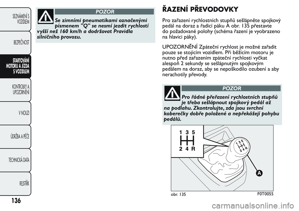 FIAT FIORINO 2017 Návod k použití a údržbě (in Czech) POZOR
Se zimními pneumatikami označenými
písmenem "Q" se nesmí jezdit r ychlostí
vyšší než 160 km/h a dodržovat Pravidla
silničního provozu.
ŘAZENÍ PŘEVODOVKY
Pro zařazení ry FIAT FIORINO 2017 Návod k použití a údržbě (in Czech) POZOR
Se zimními pneumatikami označenými
písmenem "Q" se nesmí jezdit r ychlostí
vyšší než 160 km/h a dodržovat Pravidla
silničního provozu.
ŘAZENÍ PŘEVODOVKY
Pro zařazení ry