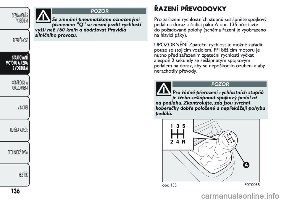 FIAT FIORINO 2017  Návod k použití a údržbě (in Czech) POZOR
Se zimními pneumatikami označenými
písmenem "Q" se nesmí jezdit r ychlostí
vyšší než 160 km/h a dodržovat Pravidla
silničního provozu.
ŘAZENÍ PŘEVODOVKY
Pro zařazení ry