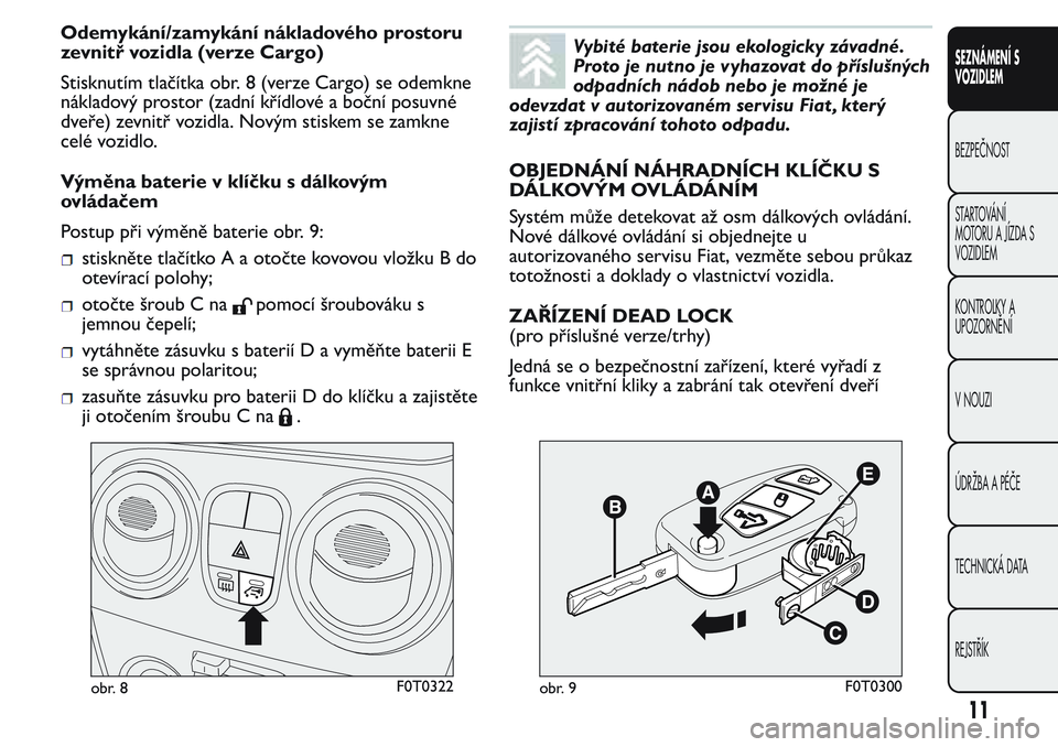 FIAT FIORINO 2017 Návod k použití a údržbě (in Czech) Odemykání/zamykání nákladového prostoru
zevnitř vozidla (verze Cargo)
Stisknutím tlačítka obr. 8 (verze Cargo) se odemkne
nákladový prostor (zadní křídlové a boční posuvné
dveře) z FIAT FIORINO 2017 Návod k použití a údržbě (in Czech) Odemykání/zamykání nákladového prostoru
zevnitř vozidla (verze Cargo)
Stisknutím tlačítka obr. 8 (verze Cargo) se odemkne
nákladový prostor (zadní křídlové a boční posuvné
dveře) z