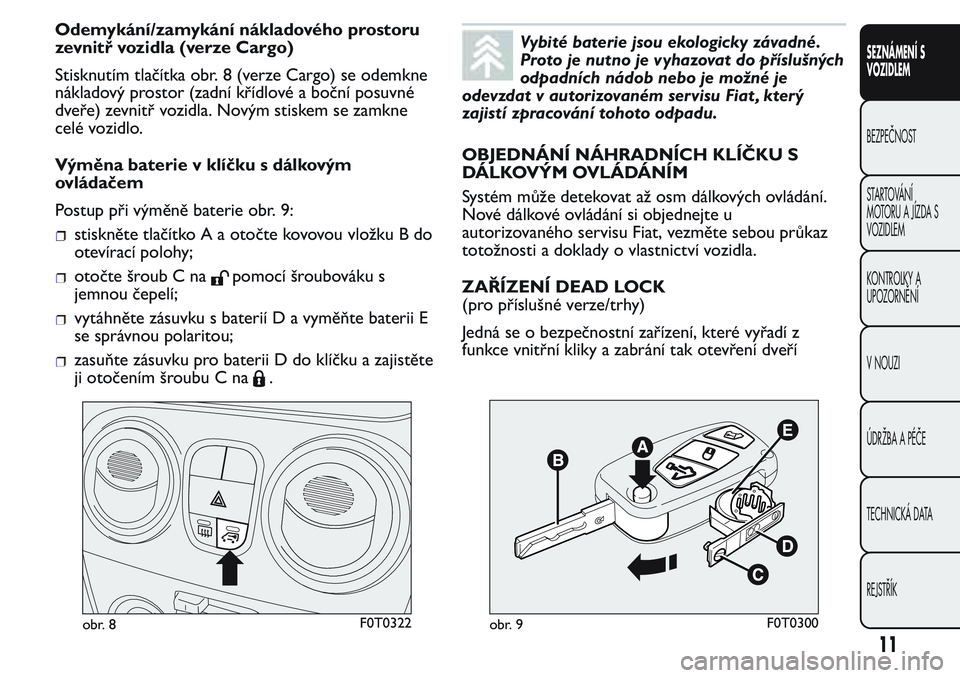 FIAT FIORINO 2017  Návod k použití a údržbě (in Czech) Odemykání/zamykání nákladového prostoru
zevnitř vozidla (verze Cargo)
Stisknutím tlačítka obr. 8 (verze Cargo) se odemkne
nákladový prostor (zadní křídlové a boční posuvné
dveře) z