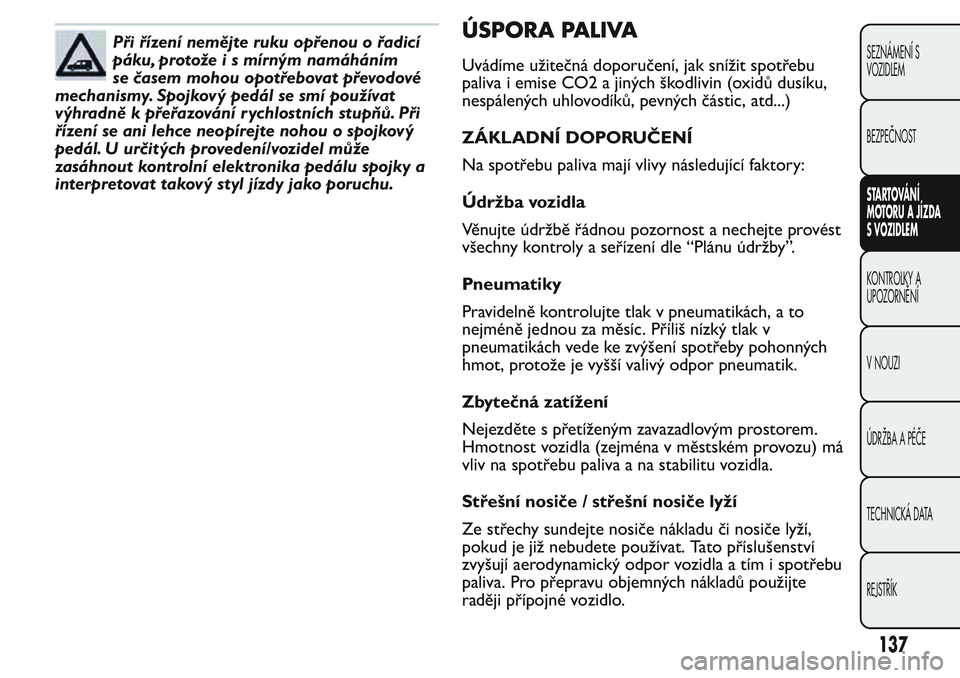 FIAT FIORINO 2017 Návod k použití a údržbě (in Czech) Při řízení nemějte ruku opřenou o řadicí
páku, protože i s mírným namáháním
se časem mohou opotřebovat převodové
mechanismy. Spojkový pedál se smí používat
výhradně k přeřa FIAT FIORINO 2017 Návod k použití a údržbě (in Czech) Při řízení nemějte ruku opřenou o řadicí
páku, protože i s mírným namáháním
se časem mohou opotřebovat převodové
mechanismy. Spojkový pedál se smí používat
výhradně k přeřa
