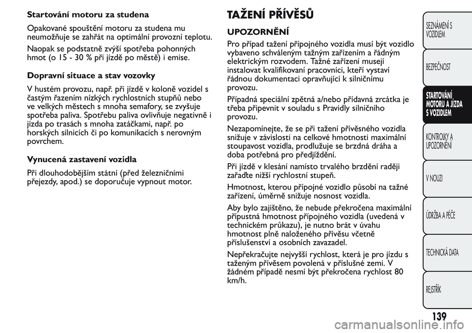 FIAT FIORINO 2017 Návod k použití a údržbě (in Czech) Startování motoru za studena
Opakované spouštění motoru za studena mu
neumožňuje se zahřát na optimální provozní teplotu.
Naopak se podstatně zvýší spotřeba pohonných
hmot (o 15 - 3 FIAT FIORINO 2017 Návod k použití a údržbě (in Czech) Startování motoru za studena
Opakované spouštění motoru za studena mu
neumožňuje se zahřát na optimální provozní teplotu.
Naopak se podstatně zvýší spotřeba pohonných
hmot (o 15 - 3