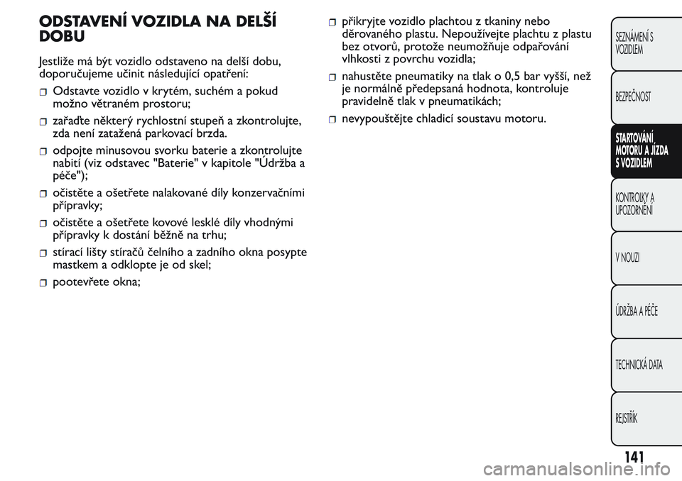 FIAT FIORINO 2017 Návod k použití a údržbě (in Czech) ODSTAVENÍ VOZIDLA NA DELŠÍ
DOBU
Jestliže má být vozidlo odstaveno na delší dobu,
doporučujeme učinit následující opatření:
Odstavte vozidlo v krytém, suchém a pokud
možno větraném FIAT FIORINO 2017 Návod k použití a údržbě (in Czech) ODSTAVENÍ VOZIDLA NA DELŠÍ
DOBU
Jestliže má být vozidlo odstaveno na delší dobu,
doporučujeme učinit následující opatření:
Odstavte vozidlo v krytém, suchém a pokud
možno větraném