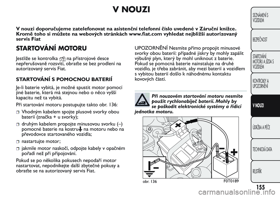 FIAT FIORINO 2017 Návod k použití a údržbě (in Czech) V NOUZI
V nouzi doporučujeme zatelefonovat na asistenční telefonní číslo uvedené v Záruční knížce.
Kromě toho si můžete na webových stránkách www.fiat.com vyhledat nejbližší autor FIAT FIORINO 2017 Návod k použití a údržbě (in Czech) V NOUZI
V nouzi doporučujeme zatelefonovat na asistenční telefonní číslo uvedené v Záruční knížce.
Kromě toho si můžete na webových stránkách www.fiat.com vyhledat nejbližší autor