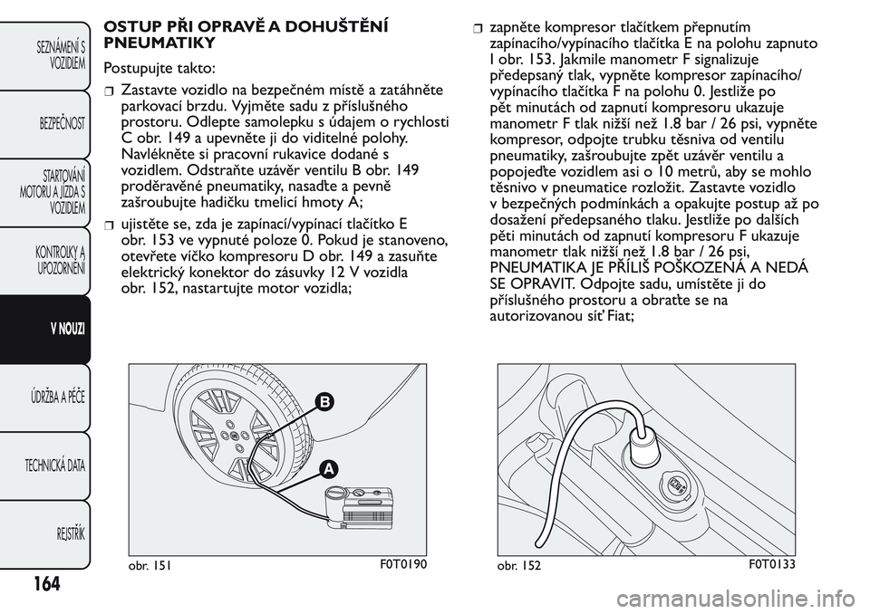 FIAT FIORINO 2017 Návod k použití a údržbě (in Czech) OSTUP PŘI OPRAVĚ A DOHUŠTĚNÍ
PNEUMATIKY
Postupujte takto:
Zastavte vozidlo na bezpečném místě a zatáhněte
parkovací brzdu. Vyjměte sadu z příslušného
prostoru. Odlepte samolepku s úd FIAT FIORINO 2017 Návod k použití a údržbě (in Czech) OSTUP PŘI OPRAVĚ A DOHUŠTĚNÍ
PNEUMATIKY
Postupujte takto:
Zastavte vozidlo na bezpečném místě a zatáhněte
parkovací brzdu. Vyjměte sadu z příslušného
prostoru. Odlepte samolepku s úd