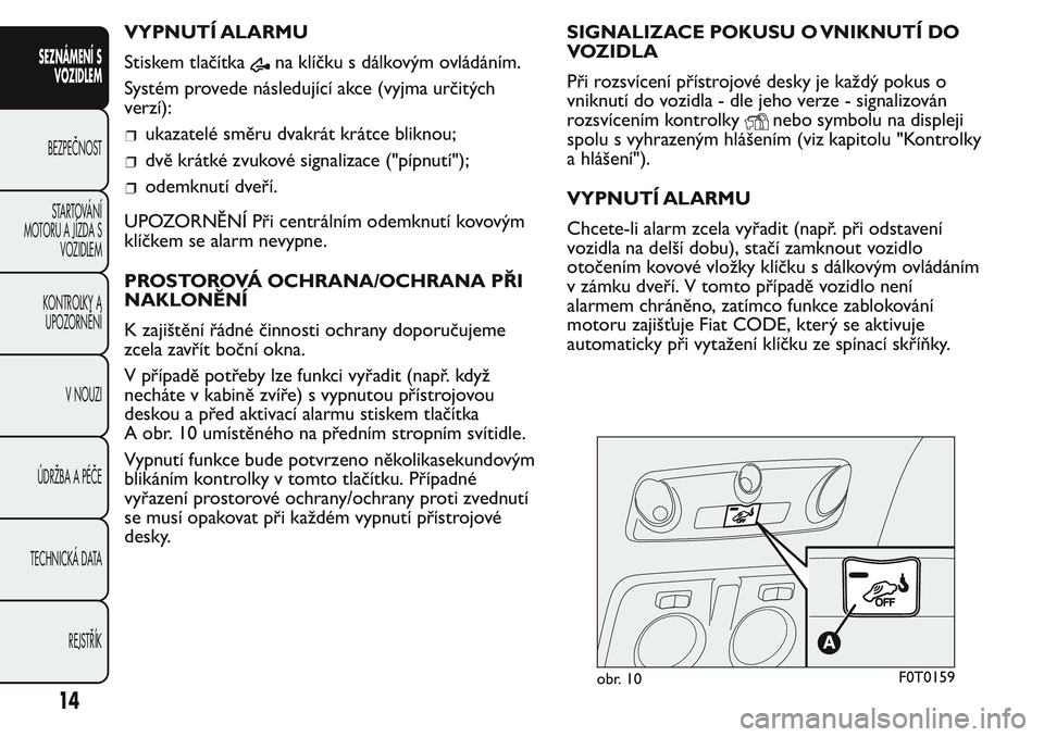 FIAT FIORINO 2017 Návod k použití a údržbě (in Czech) VYPNUTÍ ALARMU
Stiskem tlačítka
na klíčku s dálkovým ovládáním.
Systém provede následující akce (vyjma určitých
verzí):
ukazatelé směru dvakrát krátce bliknou;
dvě krátké zvuko FIAT FIORINO 2017 Návod k použití a údržbě (in Czech) VYPNUTÍ ALARMU
Stiskem tlačítka
na klíčku s dálkovým ovládáním.
Systém provede následující akce (vyjma určitých
verzí):
ukazatelé směru dvakrát krátce bliknou;
dvě krátké zvuko