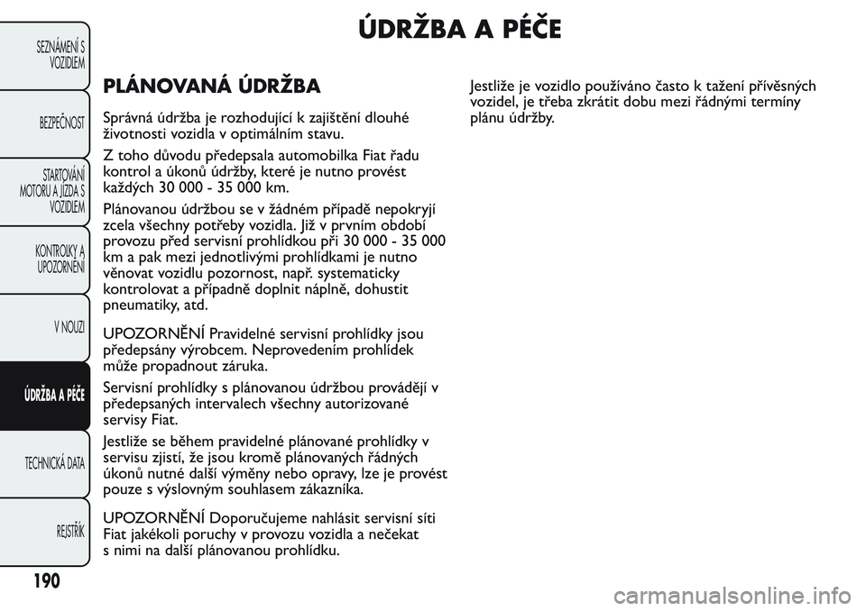 FIAT FIORINO 2017  Návod k použití a údržbě (in Czech) ÚDRŽBA A PÉČE
PLÁNOVANÁ ÚDRŽBA
Správná údržba je rozhodující k zajištění dlouhé
životnosti vozidla v optimálním stavu.
Z toho důvodu předepsala automobilka Fiat řadu
kontrol a 