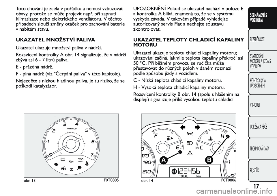 FIAT FIORINO 2017  Návod k použití a údržbě (in Czech) Toto chování je zcela v pořádku a nemusí vzbuzovat
obavy, protože se může projevit např. při zapnutí
klimatizace nebo elektrického ventilátoru. V těchto
případech slouží změny otá�