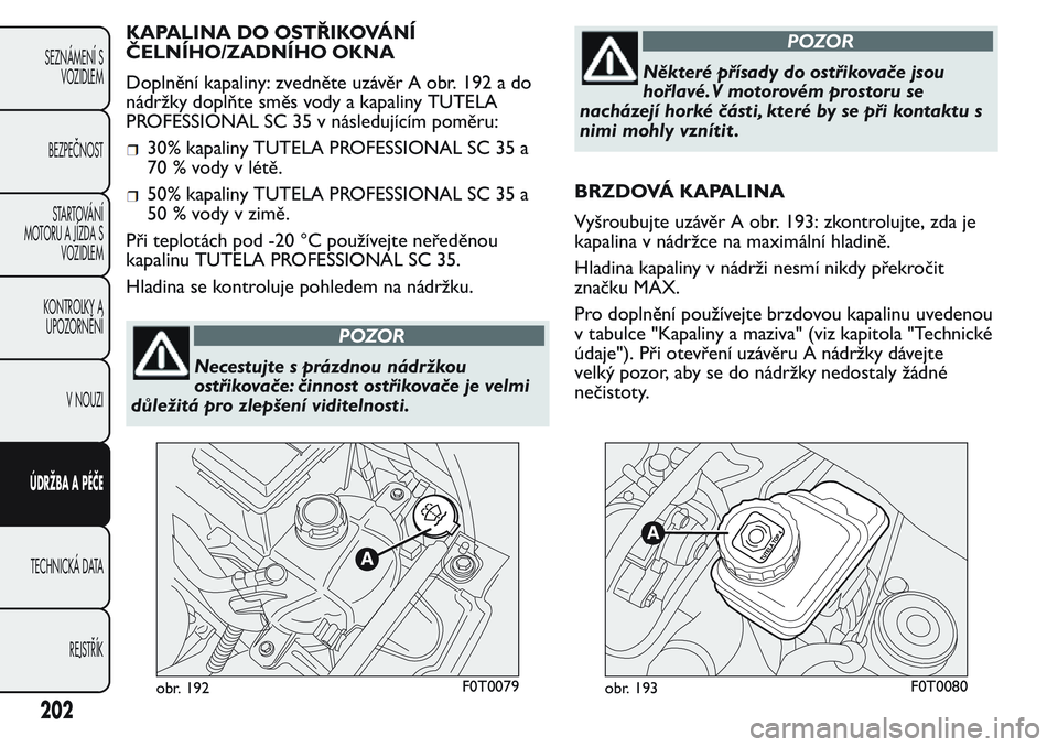 FIAT FIORINO 2017  Návod k použití a údržbě (in Czech) KAPALINA DO OSTŘIKOVÁNÍ
ČELNÍHO/ZADNÍHO OKNA
Doplnění kapaliny: zvedněte uzávěr A obr. 192 a do
nádržky doplňte směs vody a kapaliny TUTELA
PROFESSIONAL SC 35 v následujícím poměru: