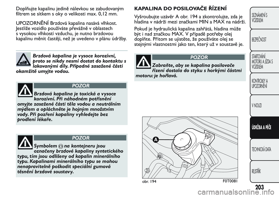 FIAT FIORINO 2017  Návod k použití a údržbě (in Czech) Doplňujte kapalinu jedině nálevkou se zabudovaným
filtrem se sítkem s oky o velikosti max. 0,12 mm.
UPOZORNĚNÍ Brzdová kapalina nasává vlhkost.
Jestliže vozidlo používáte převážně v 