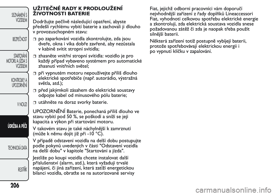 FIAT FIORINO 2017  Návod k použití a údržbě (in Czech) UŽITEČNÉ RADY K PRODLOUŽENÍ
ŽIVOTNOSTI BATERIE
Dodržujte pečlivě následující opatření, abyste
předešli rychlému vybití baterie a zachovali ji dlouho
v provozuschopném stavu:
po zapa