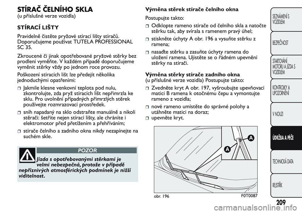 FIAT FIORINO 2017  Návod k použití a údržbě (in Czech) STÍRAČ ČELNÍHO SKLA
(u příslušné verze vozidla)
STÍRACÍ LIŠTY
Pravidelně čistěte pryžové stírací lišty stíračů.
Doporučujeme používat TUTELA PROFESSIONAL
SC 35.
Zkroucené či