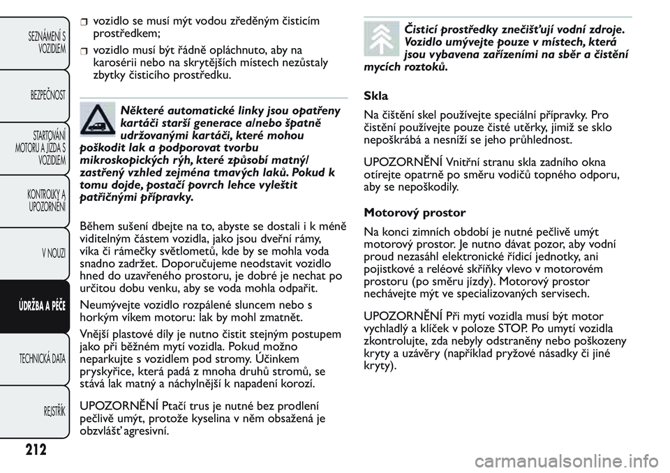 FIAT FIORINO 2017  Návod k použití a údržbě (in Czech) vozidlo se musí mýt vodou zředěným čisticím
prostředkem;
vozidlo musí být řádně opláchnuto, aby na
karosérii nebo na skrytějších místech nezůstaly
zbytky čisticího prostředku.
N