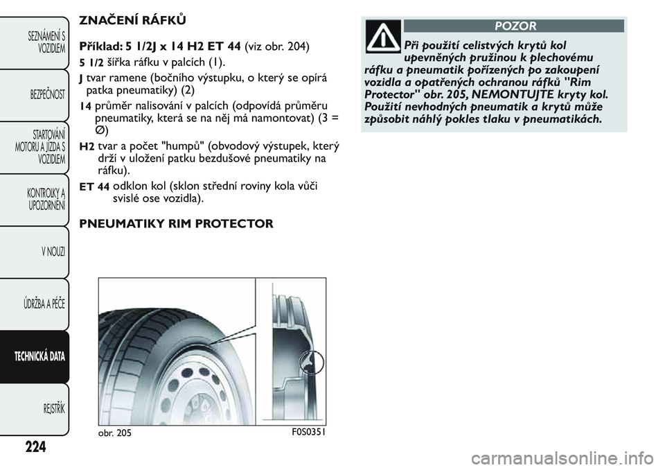 FIAT FIORINO 2017  Návod k použití a údržbě (in Czech) ZNAČENÍ RÁFKŮ
Příklad: 5 1/2J x 14 H2 ET 44(viz obr. 204)
5 1/2šířka ráfku v palcích (1).
Jtvar ramene (bočního výstupku, o který se opírá
patka pneumatiky) (2)
14průměr nalisován